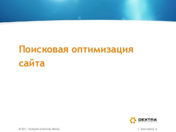 Поисковая оптимизация сайта © 2011 – Интернет-агентство Dextra / www. dextra. ru 