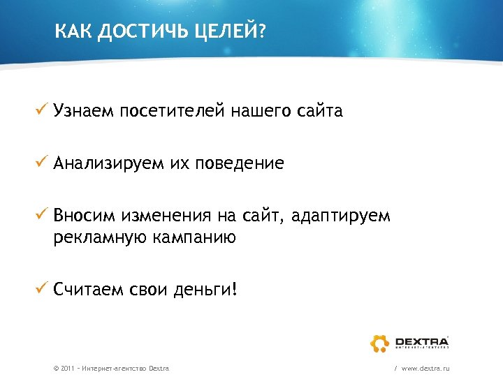 КАК ДОСТИЧЬ ЦЕЛЕЙ? ü Узнаем посетителей нашего сайта ü Анализируем их поведение ü Вносим
