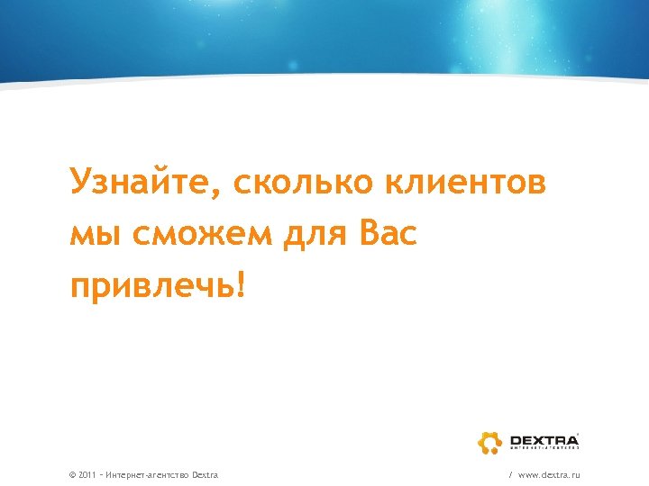 Узнайте, сколько клиентов мы сможем для Вас привлечь! © 2011 – Интернет-агентство Dextra /