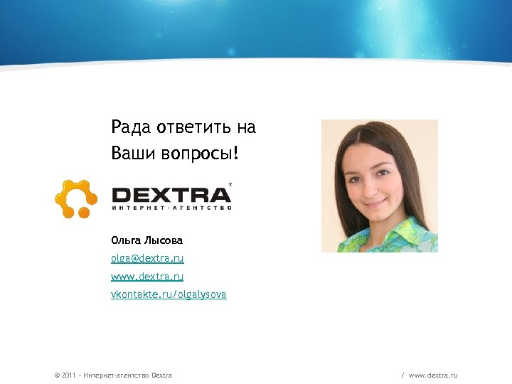 Рада ответить на Ваши вопросы! Ольга Лысова olga@dextra. ru www. dextra. ru vkontakte. ru/olgalysova