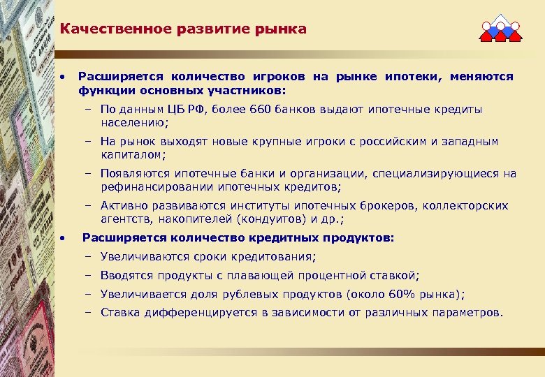 Качественное развитие рынка • Расширяется количество игроков на рынке ипотеки, меняются функции основных участников: