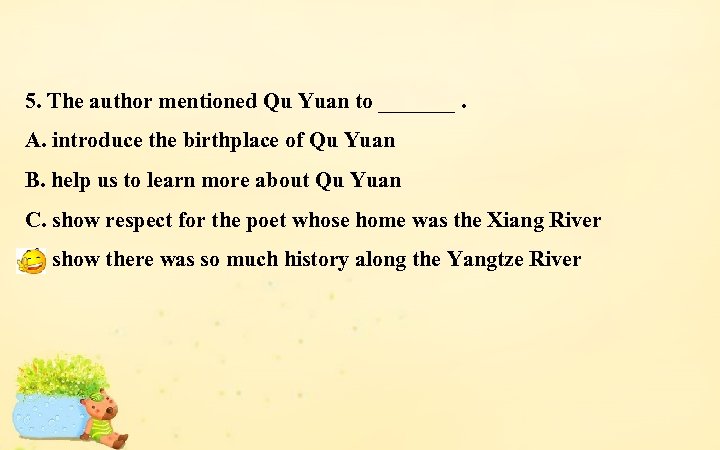 5. The author mentioned Qu Yuan to _______. A. introduce the birthplace of Qu