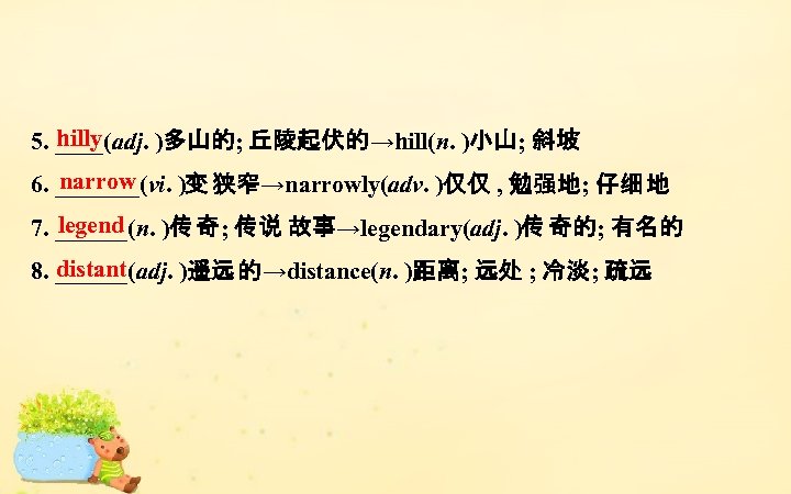 hilly 5. ____(adj. )多山的; 丘陵起伏的→hill(n. )小山; 斜坡 narrow 6. _______(vi. )变 狭窄→narrowly(adv. )仅仅 ,