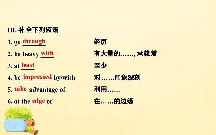 Ⅲ. 补 全下列短语 through 1. go _______　　　　　　　 经历 with 2. be heavy ____ 有大量的……,