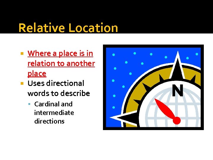 Relative Location Where a place is in relation to another place Uses directional words