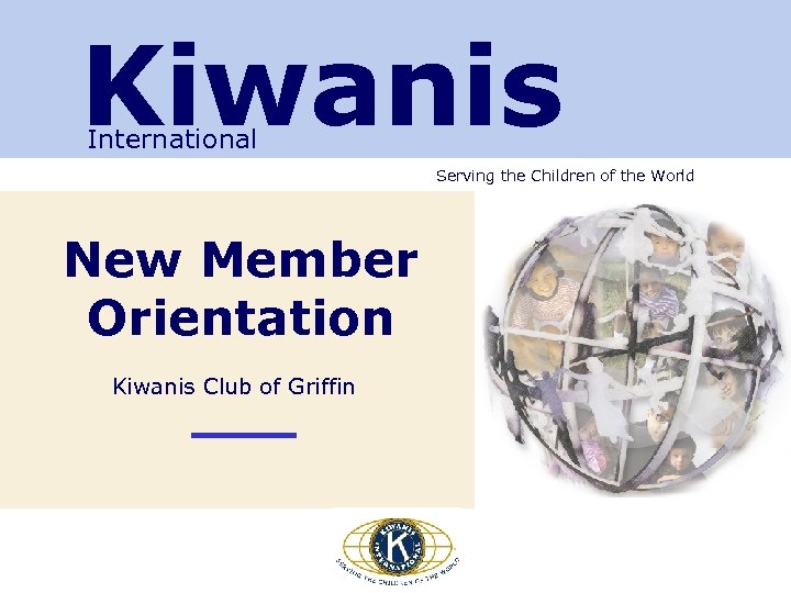 Kiwanis International Serving the Children of the World New Member Orientation Kiwanis Club of