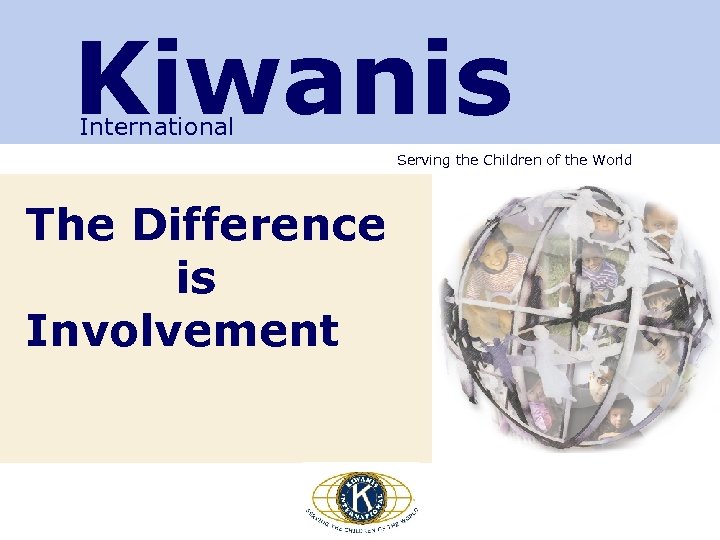 Kiwanis International Serving the Children of the World The Difference is Involvement 