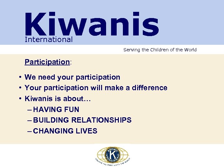 Kiwanis International Serving the Children of the World Participation: • We need your participation