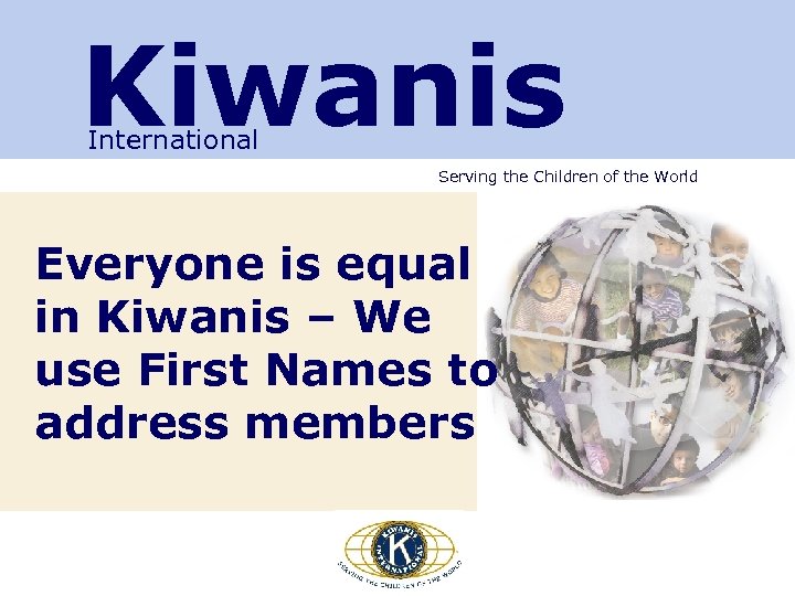 Kiwanis International Serving the Children of the World Everyone is equal in Kiwanis –