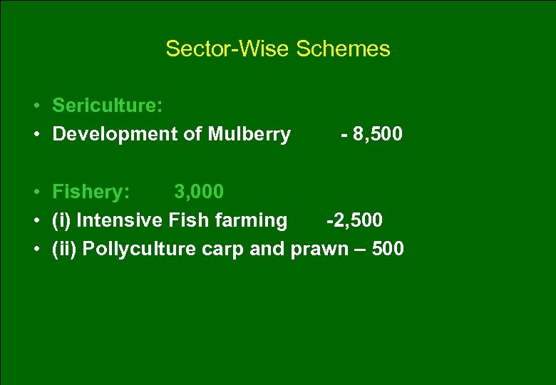 Sector-Wise Schemes • Sericulture: • Development of Mulberry - 8, 500 • Fishery: 3,