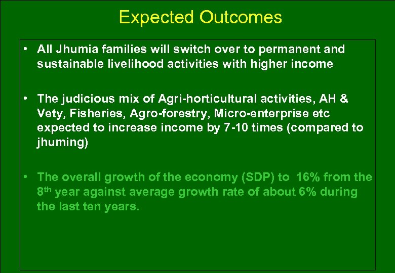 Expected Outcomes • All Jhumia families will switch over to permanent and sustainable livelihood