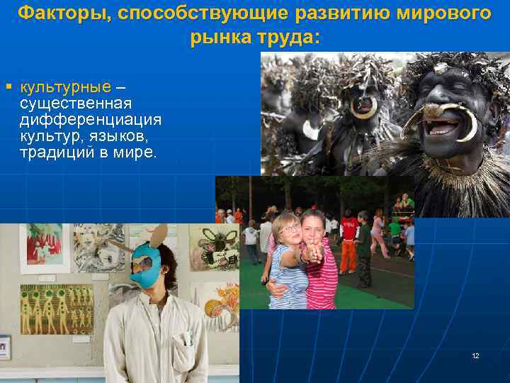 Факторы, способствующие развитию мирового рынка труда: § культурные – существенная дифференциация культур, языков, традиций