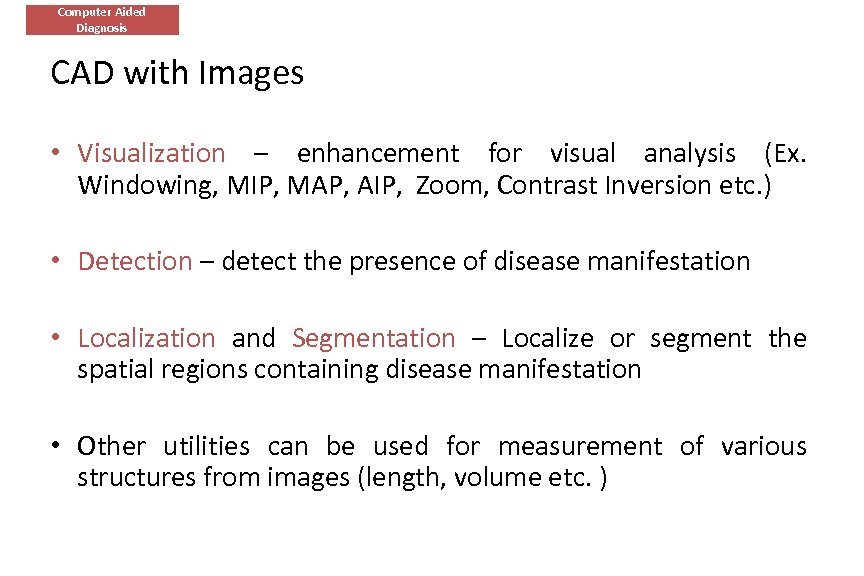 Computer Aided Diagnosis CAD with Images • Visualization – enhancement for visual analysis (Ex.