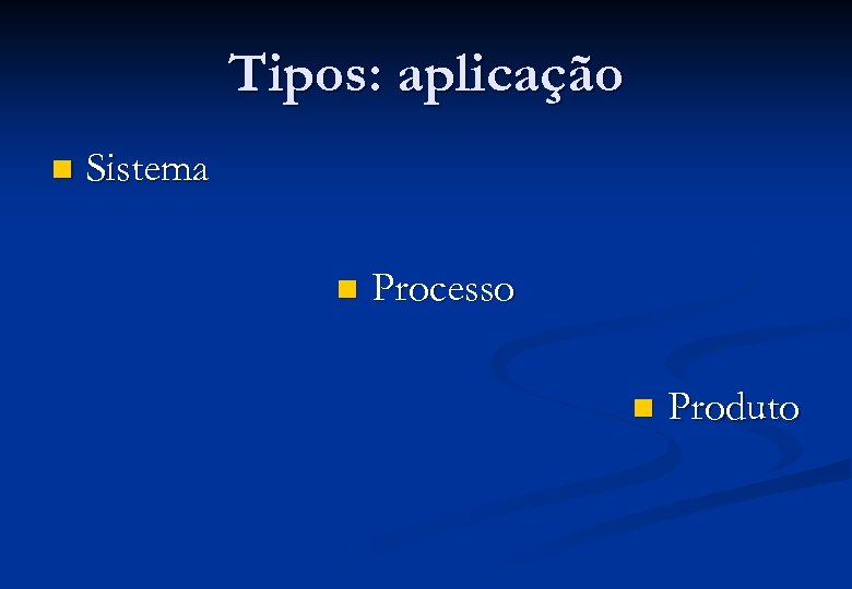 Tipos: aplicação n Sistema n Processo n Produto 