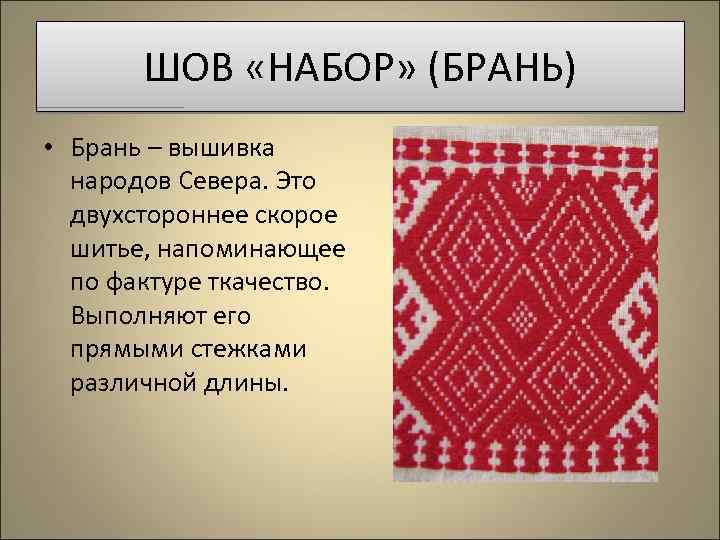 ШОВ «НАБОР» (БРАНЬ) • Брань – вышивка народов Севера. Это двухстороннее скорое шитье, напоминающее