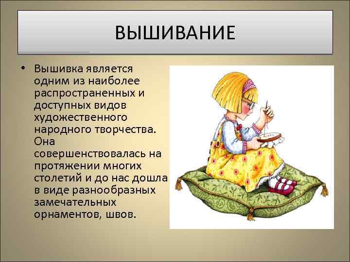 ВЫШИВАНИЕ • Вышивка является одним из наиболее распространенных и доступных видов художественного народного творчества.