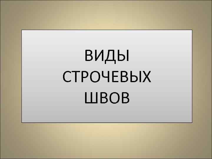 ВИДЫ СТРОЧЕВЫХ ШВОВ 