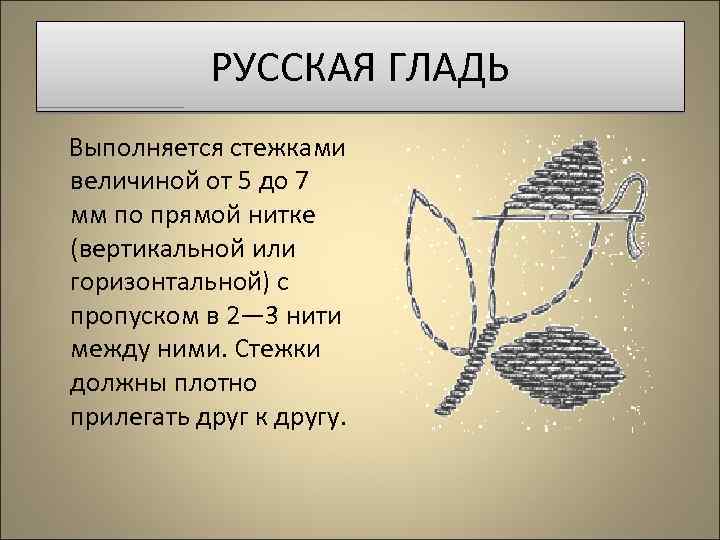 РУССКАЯ ГЛАДЬ Выполняется стежками величиной от 5 до 7 мм по прямой нитке (вертикальной
