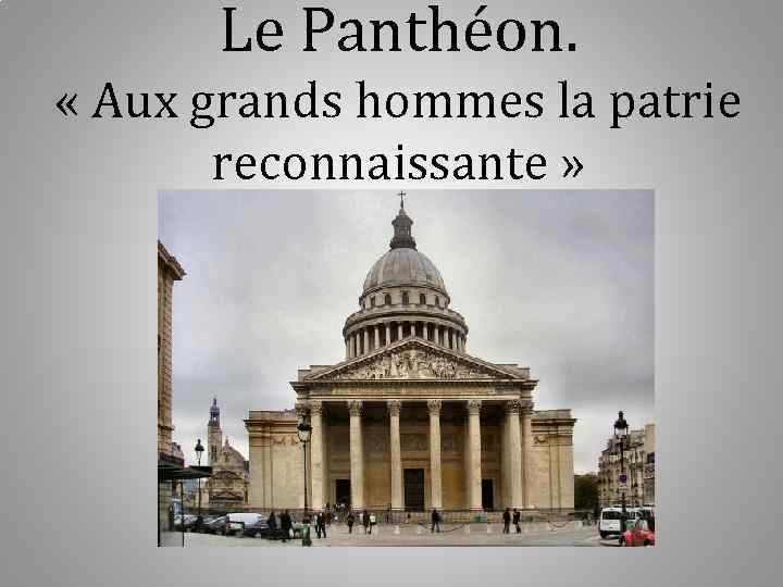 Le Panthéon. « Aux grands hommes la patrie reconnaissante » 