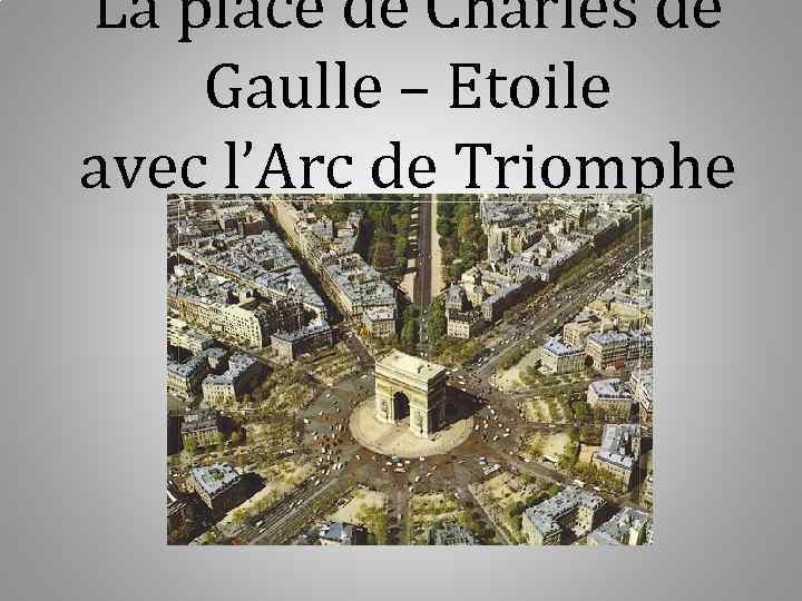 La place de Charles de Gaulle – Etoile avec l’Arc de Triomphe 