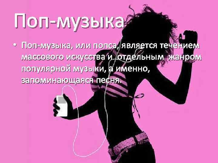 Поп-музыка • Поп-музыка, или попса, является течением массового искусства и отдельным жанром популярной музыки,