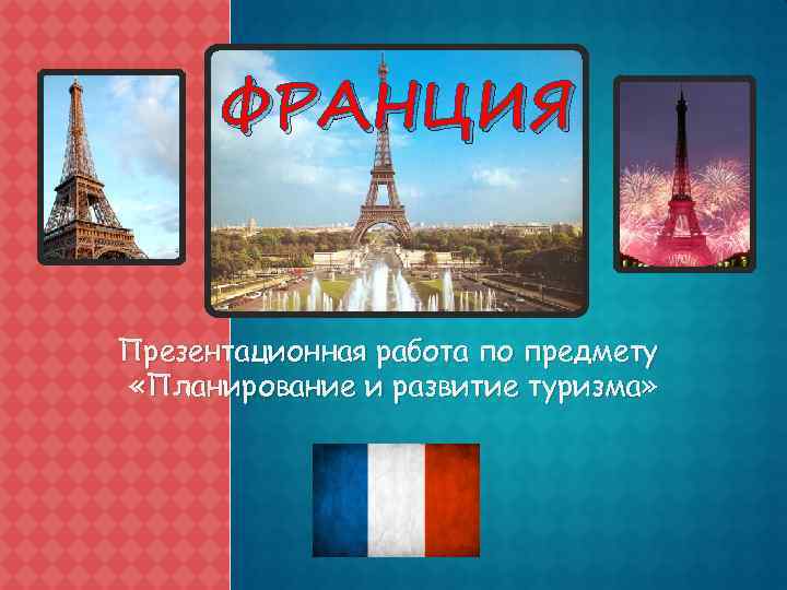 ФРАНЦИЯ Презентационная работа по предмету «Планирование и развитие туризма» 