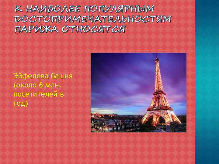 К НАИБОЛЕЕ ПОПУЛЯРНЫМ ДОСТОПРИМЕЧАТЕЛЬНОСТЯМ ПАРИЖА ОТНОСЯТСЯ Эйфелева башня (около 6 млн. посетителей в год)