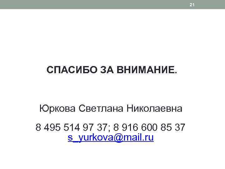 21 СПАСИБО ЗА ВНИМАНИЕ. Юркова Светлана Николаевна 8 495 514 97 37; 8 916