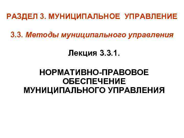 РАЗДЕЛ 3. МУНИЦИПАЛЬНОЕ УПРАВЛЕНИЕ 3. 3. Методы муниципального управления Лекция 3. 3. 1. НОРМАТИВНО-ПРАВОВОЕ