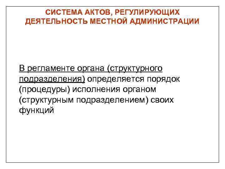 СИСТЕМА АКТОВ, РЕГУЛИРУЮЩИХ ДЕЯТЕЛЬНОСТЬ МЕСТНОЙ АДМИНИСТРАЦИИ В регламенте органа (структурного подразделения) определяется порядок (процедуры)