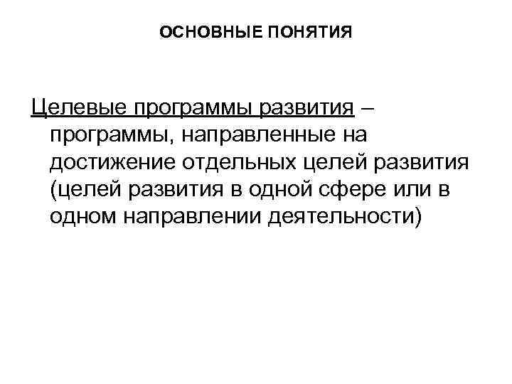 ОСНОВНЫЕ ПОНЯТИЯ Целевые программы развития – программы, направленные на достижение отдельных целей развития (целей