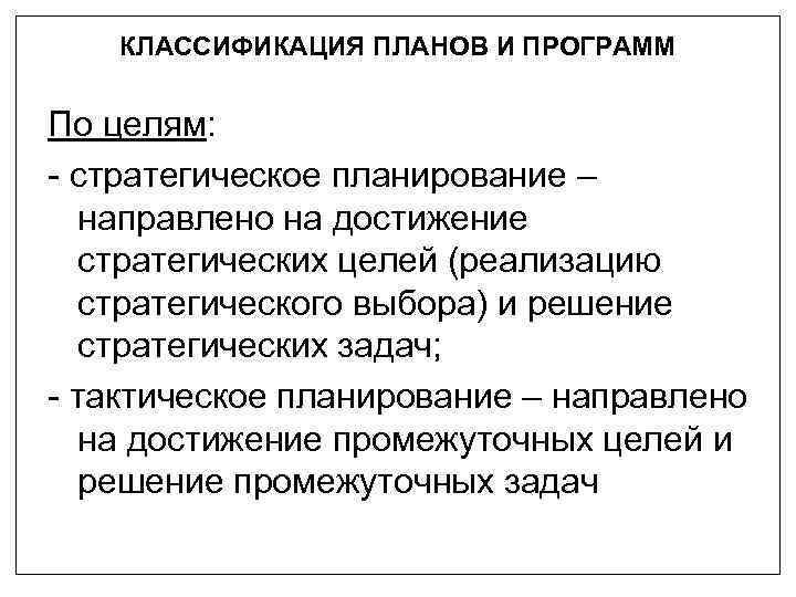КЛАССИФИКАЦИЯ ПЛАНОВ И ПРОГРАММ По целям: - стратегическое планирование – направлено на достижение стратегических