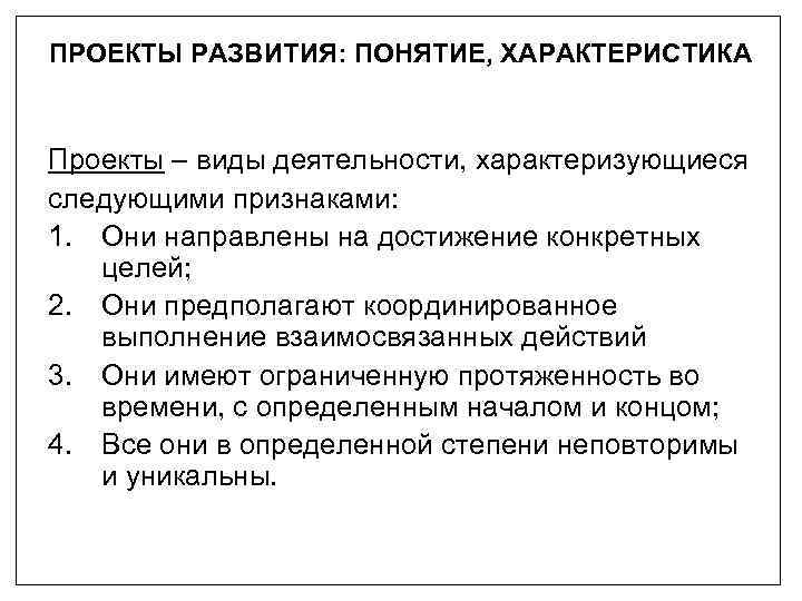 ПРОЕКТЫ РАЗВИТИЯ: ПОНЯТИЕ, ХАРАКТЕРИСТИКА Проекты – виды деятельности, характеризующиеся следующими признаками: 1. Они направлены