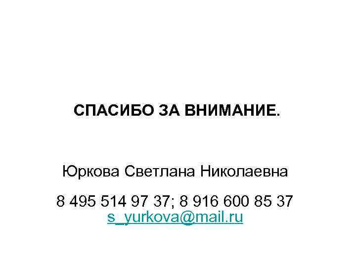 СПАСИБО ЗА ВНИМАНИЕ. Юркова Светлана Николаевна 8 495 514 97 37; 8 916 600
