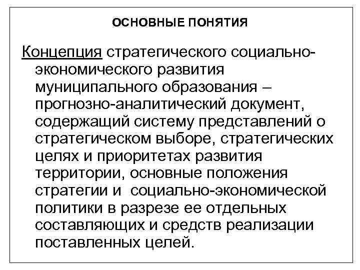 ОСНОВНЫЕ ПОНЯТИЯ Концепция стратегического социальноэкономического развития муниципального образования – прогнозно-аналитический документ, содержащий систему представлений
