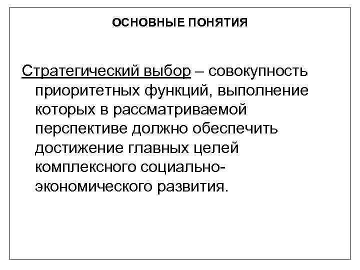 ОСНОВНЫЕ ПОНЯТИЯ Стратегический выбор – совокупность приоритетных функций, выполнение которых в рассматриваемой перспективе должно
