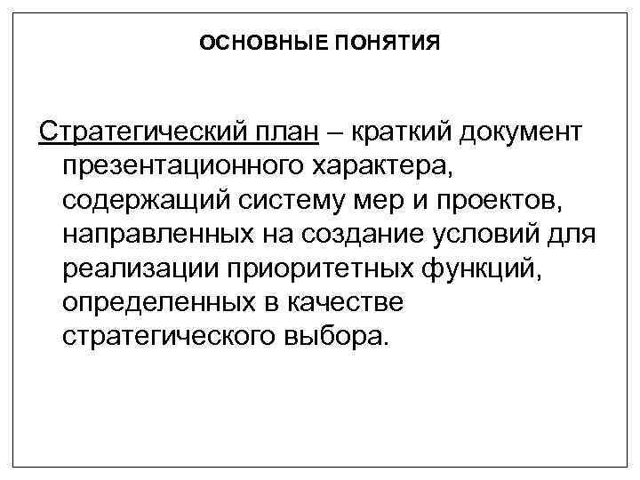ОСНОВНЫЕ ПОНЯТИЯ Стратегический план – краткий документ презентационного характера, содержащий систему мер и проектов,