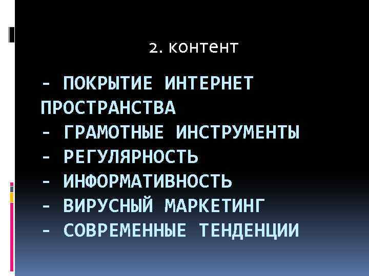 2. контент - ПОКРЫТИЕ ИНТЕРНЕТ ПРОСТРАНСТВА - ГРАМОТНЫЕ ИНСТРУМЕНТЫ - РЕГУЛЯРНОСТЬ - ИНФОРМАТИВНОСТЬ -