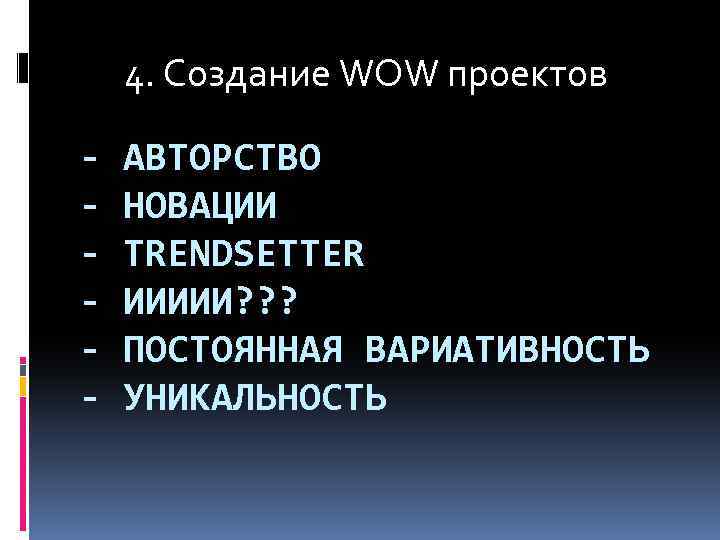 4. Создание WOW проектов - АВТОРСТВО НОВАЦИИ TRENDSETTER ИИИИИ? ? ? ПОСТОЯННАЯ ВАРИАТИВНОСТЬ УНИКАЛЬНОСТЬ