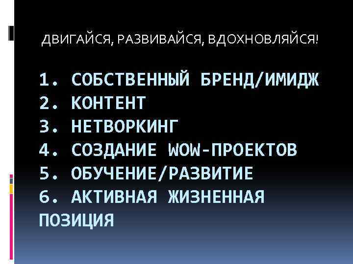 ДВИГАЙСЯ, РАЗВИВАЙСЯ, ВДОХНОВЛЯЙСЯ! 1. СОБСТВЕННЫЙ БРЕНД/ИМИДЖ 2. КОНТЕНТ 3. НЕТВОРКИНГ 4. СОЗДАНИЕ WOW-ПРОЕКТОВ 5.