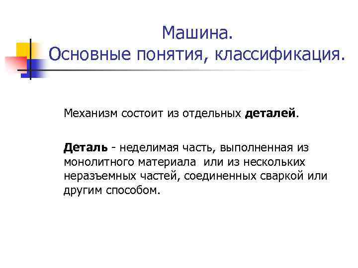 Машина. Основные понятия, классификация. Механизм состоит из отдельных деталей. Деталь - неделимая часть, выполненная