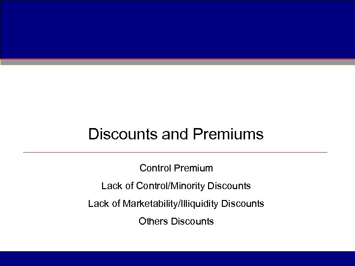 Discounts and Premiums Control Premium Lack of Control/Minority Discounts Lack of Marketability/Illiquidity Discounts Others