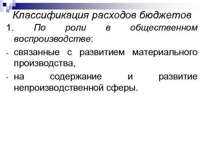 Классификация расходов бюджетов 1. По роли в общественном воспроизводстве: - связанные с развитием материального