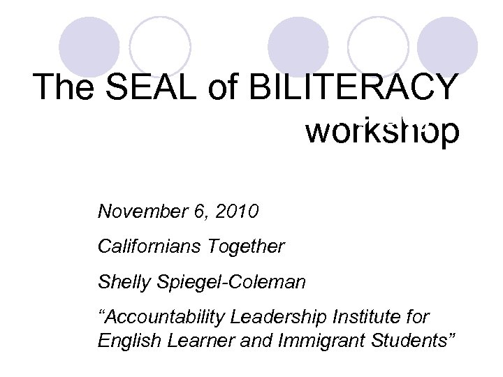 The SEAL of BILITERACY The Seal of Biliteracy workshop November 6, 2010 Californians Together