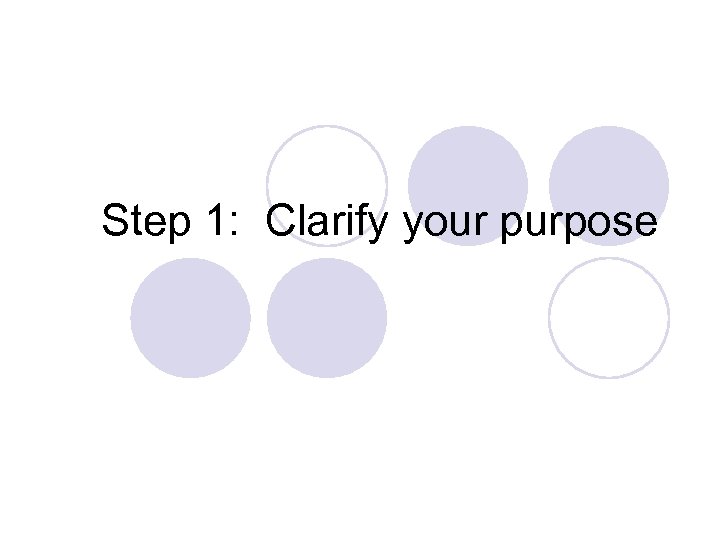 Step 1: Clarify your purpose 
