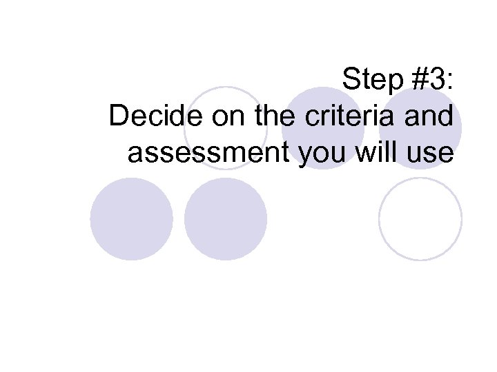 Step #3: Decide on the criteria and assessment you will use 