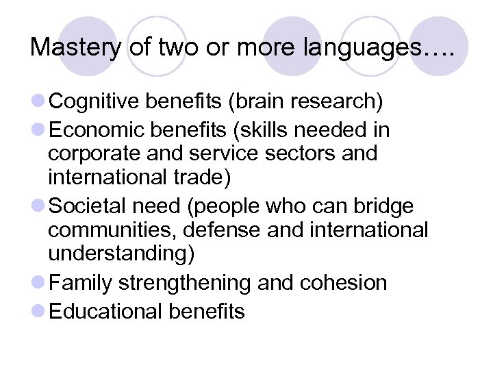 Mastery of two or more languages…. l Cognitive benefits (brain research) l Economic benefits