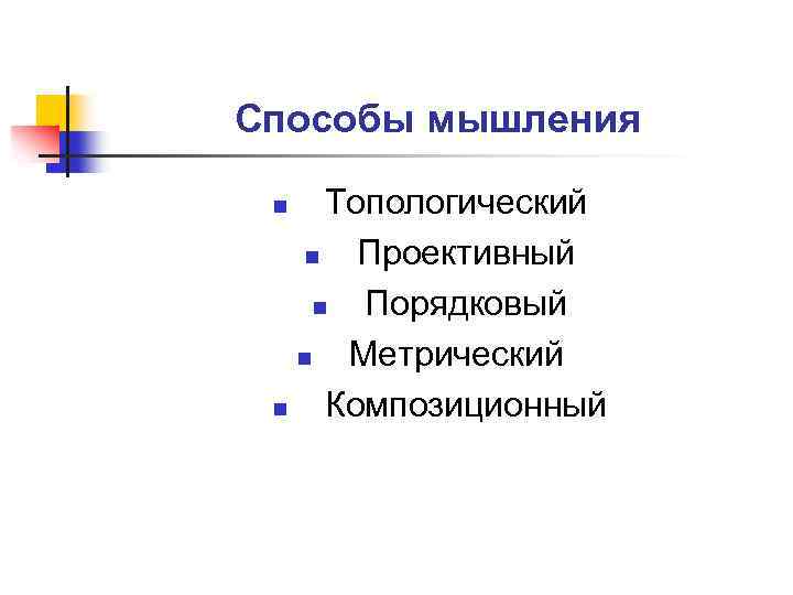 Способы мышления Топологический n Проективный n Порядковый n Метрический n Композиционный n 