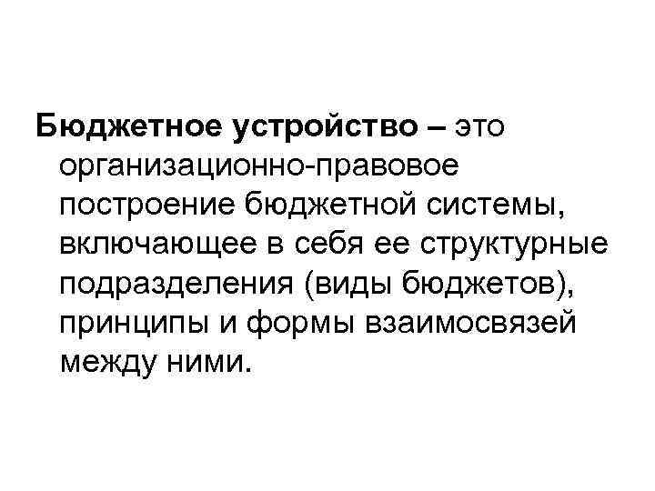Бюджетное устройство – это организационно-правовое построение бюджетной системы, включающее в себя ее структурные подразделения
