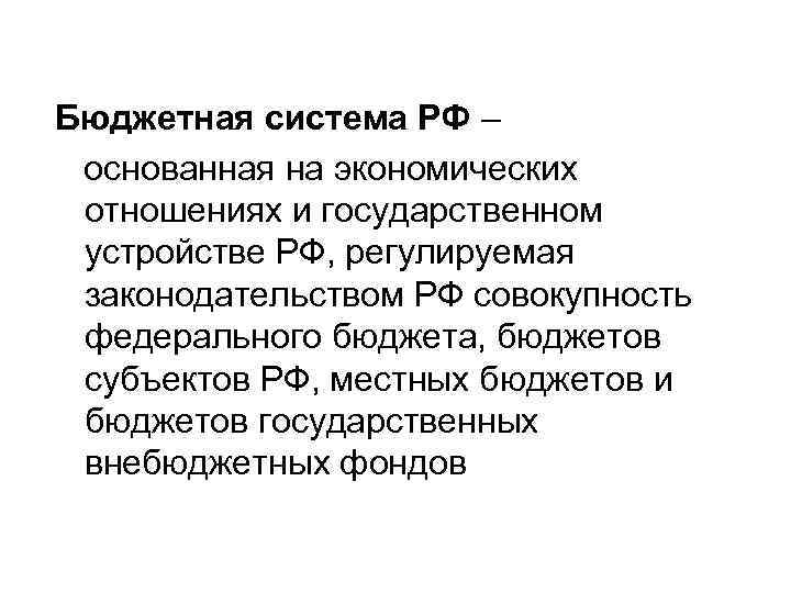 Бюджетная система РФ – основанная на экономических отношениях и государственном устройстве РФ, регулируемая законодательством